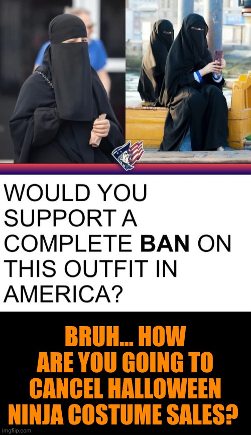 Funny | Bruh... How are you going to cancel Halloween ninja costume sales? | image tagged in funny,politics,cult,terrorists,ninja,halloween costume | made w/ Imgflip meme maker