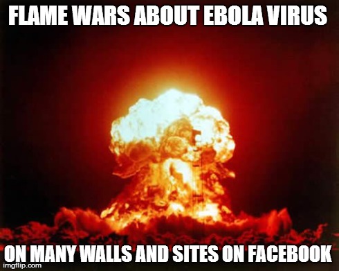 Nuclear Explosion | FLAME WARS ABOUT EBOLA VIRUS  ON MANY WALLS AND SITES ON FACEBOOK | image tagged in memes,nuclear explosion | made w/ Imgflip meme maker