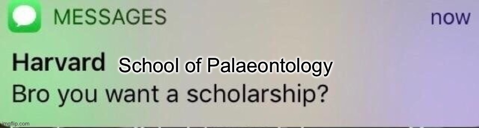 Harvard Scholarship | School of Palaeontology | image tagged in harvard scholarship | made w/ Imgflip meme maker