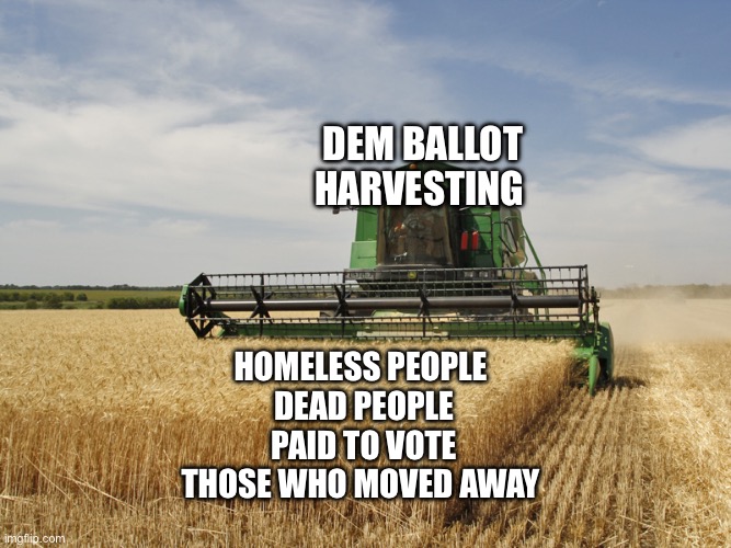 Harvesting | Dem ballot harvesting Homeless people 
Dead people
Paid to vote
Those who moved away | image tagged in harvesting | made w/ Imgflip meme maker