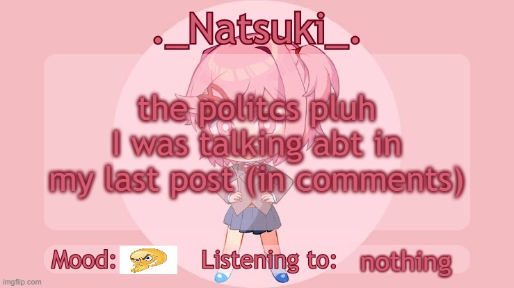 ._Natsuki_. anounce temp | the politcs pluh I was talking abt in my last post (in comments); nothing | image tagged in _natsuki_ anounce temp | made w/ Imgflip meme maker