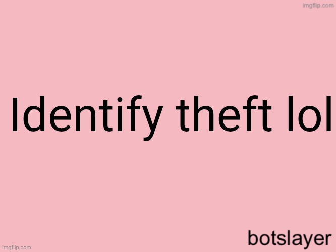 botslayer announcement temp v3 | Identify theft lol | made w/ Imgflip meme maker