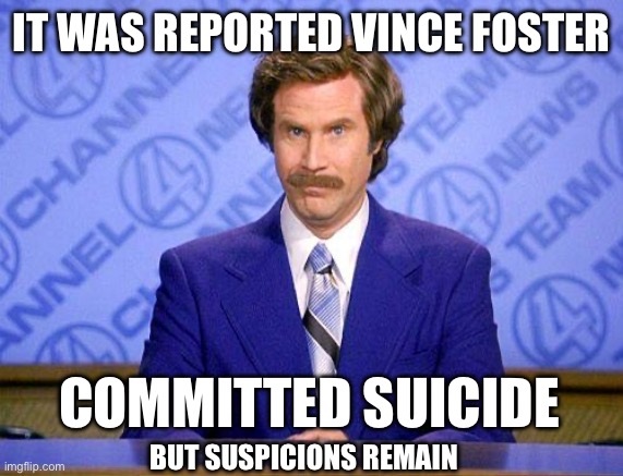 It was reported Vince foster Committed suicide But suspicions remain | image tagged in anchorman news update | made w/ Imgflip meme maker