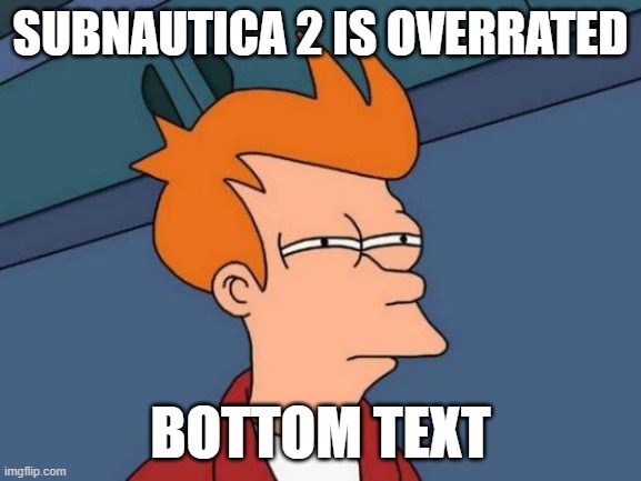 Futurama Fry | Subnautica 2 is overrated; bottom text | image tagged in memes,futurama fry,subnautica | made w/ Imgflip meme maker