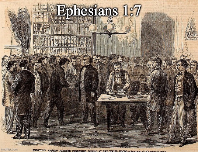 Free at last! Free at last! | Ephesians 1:7 | image tagged in president_andrew_johnson_pardoning_rebels_at_the_white_house _sk,praise god | made w/ Imgflip meme maker