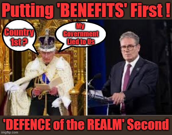Starmer Lied to us !!! - He's now putting 'BENEFITS' First - 'DEFENCE of the REALM' Second !!! | Putting 'BENEFITS' First ! Country 1st ? Keep paying your taxes !!! Student loan interest rates to rise? Reeves is coming for your Pensions, Savings and ISA's next; "Who can we tax in order to pay benefits to others."; Labour Work and Pensions Secretary Pat McFadden; Pat McFadden Gotta get the money from somewhere !!! If you have any saving then you're on my list !!! #ISA's; Tax & Spend, it's what we do ! I'm coming for your savings ! Basic Income Tax set to RISE Under Reeves/Labour; #Immigration #Starmerout #Labour #KeirStarmer #labourisdead #nevervotelabour #Antisemitism #Savile #Paedo #Worboys #GroomingGangs #Paedophile #IllegalImmigration #Immigrants #Invasion #StarmerResign #strikes #DigitalID #ID Starmerout Labour Starmer Mandelson Rayner Blair KeirStarmer labourisdead Illegal Immigration Immigrants Invasion StarmerResign Island of strangers Lucy Connolly Two-Tier Justice Andy Burnham Hadush Kebatu Iranian immigrant; Tax & Spend; Up 10% from 20p in the pound to 22p in the pound !!! #ISA; #Personal Savings; #ISA's; Have to get the cash for all those benefits from somewhere ! "Who can we tax more in order to pay benefit to others"; My 
Government
Lied to Us; 'DEFENCE of the REALM' Second | image tagged in country 1st party 2nd,more starmer lies,king charles,illegal immigration,andy burnham makerfield | made w/ Imgflip meme maker