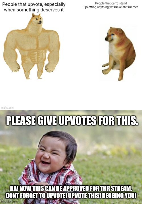Please give upvotes for this. Ha! Now this can be approved for thr stream. Dont forget to upvote! Upvote this! Begging you! | image tagged in memes,evil toddler | made w/ Imgflip meme maker