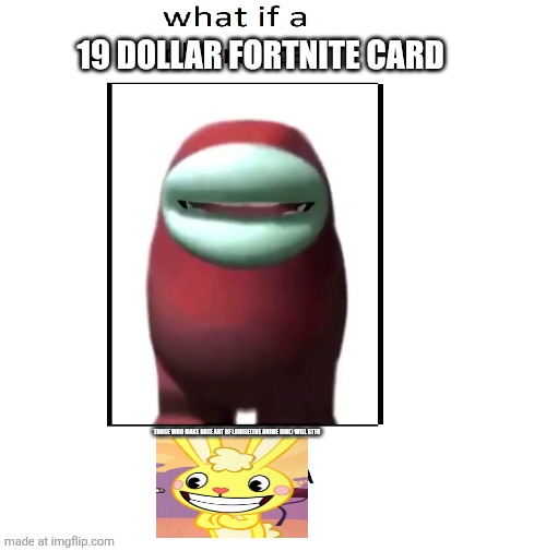 Ruin This Fill In Meme!!!!!!!!!!!!!!!!!!!!!!!!!!!!!!!!!!!!! #663 | 19 DOLLAR FORTNITE CARD; THOSE WHO MAKE HATE ART OF LOUISE(THE ANIME GIRL) WILL STFU | image tagged in ruin this fill in meme 663 | made w/ Imgflip meme maker