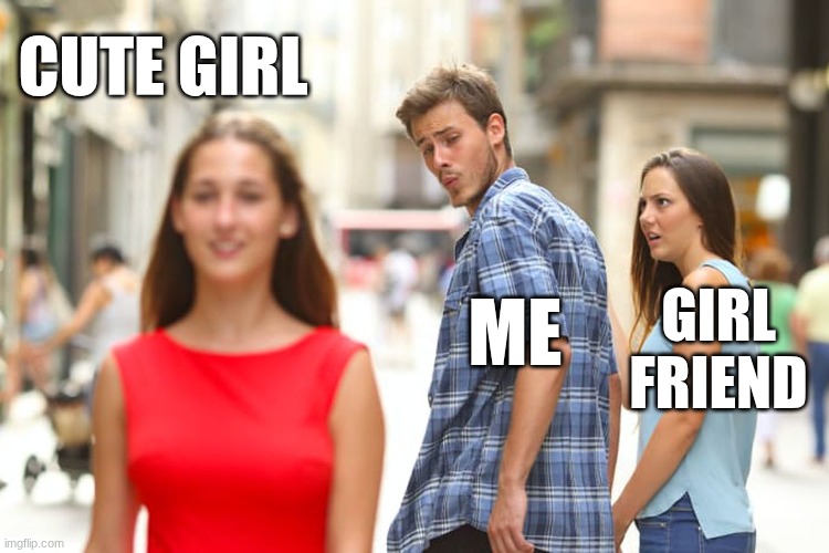 when i see cute girl | cute girl; me; girl friend | image tagged in memes,distracted boyfriend | made w/ Imgflip meme maker