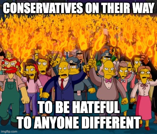 Hateful bigots and nothing more... | conservatives on their way; to be hateful to anyone different | image tagged in simpson pitchfork mob,conservative logic,bigots,liberal | made w/ Imgflip meme maker