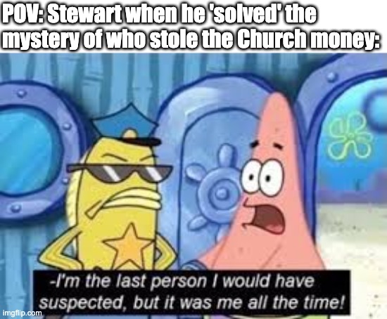Stewart when he confessed (Letterkenny Meme) | POV: Stewart when he 'solved' the mystery of who stole the Church money: | image tagged in but it was me all along patrick,letterkenny,comedy,canada | made w/ Imgflip meme maker