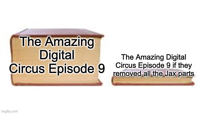 It should be called "The Last Jax"! XD | The Amazing Digital Circus Episode 9; The Amazing Digital Circus Episode 9 if they removed all the Jax parts | image tagged in big book small book,jax,the amazing digital circus,glitch productions | made w/ Imgflip meme maker
