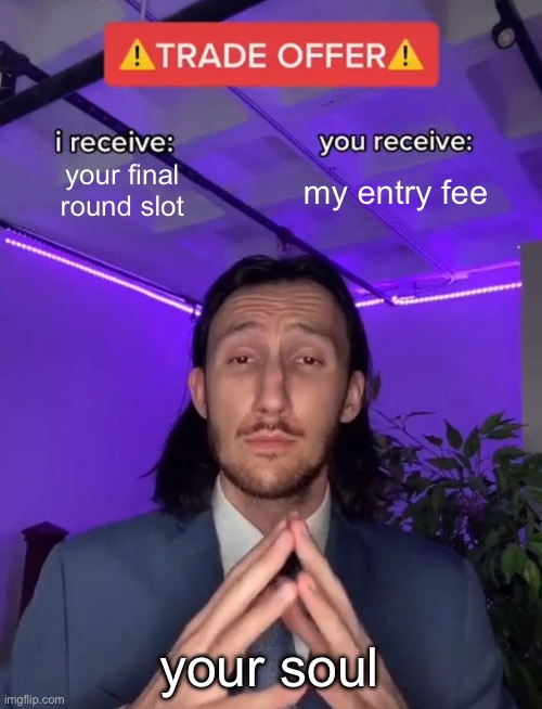 Trade Offer | your final round slot; my entry fee; your soul | image tagged in trade offer | made w/ Imgflip meme maker