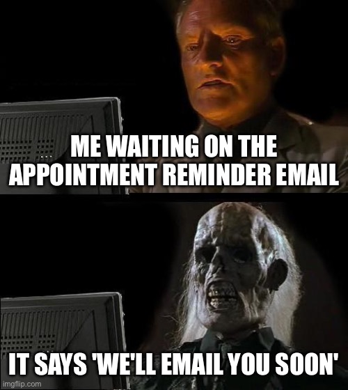 I'll Just Wait Here | ME WAITING ON THE APPOINTMENT REMINDER EMAIL; IT SAYS 'WE'LL EMAIL YOU SOON' | image tagged in memes,i'll just wait here | made w/ Imgflip meme maker