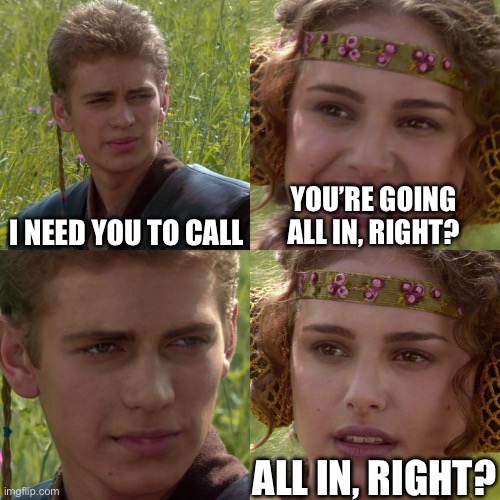 Anakin Padme 4 Panel | I need you to call; you’re going all in, right? all in, right? | image tagged in anakin padme 4 panel | made w/ Imgflip meme maker