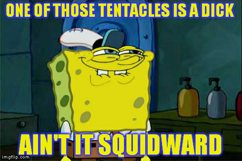 ADMIT IT SQUIDWARD! | ONE OF THOSE TENTACLES IS A DICK  AIN'T IT SQUIDWARD | image tagged in memes,dont you squidward | made w/ Imgflip meme maker