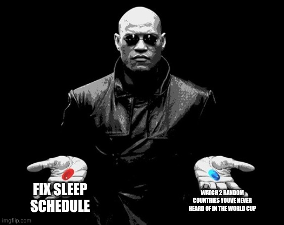 morpheus matrix blue pill red pill | Fix sleep schedule; Watch 2 random countries youve never heard of in the world cup | image tagged in morpheus matrix blue pill red pill,world cup | made w/ Imgflip meme maker