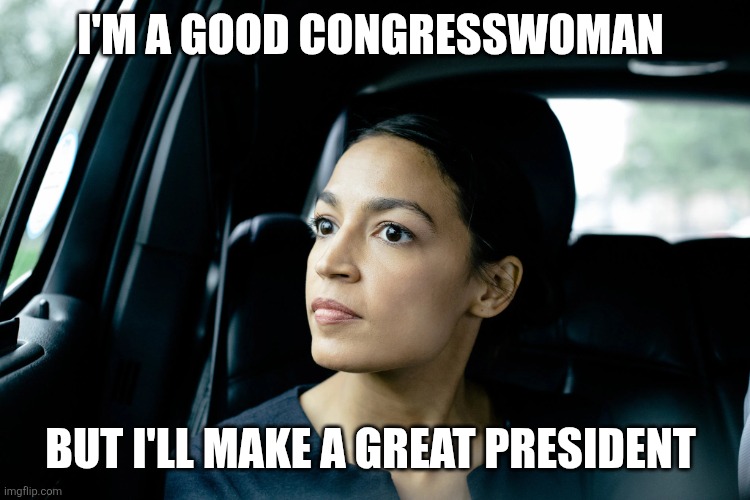 Aoc for President | I'm a good congresswoman; But I'll make a great President | image tagged in alexandria ocasio-cortez,funny memes | made w/ Imgflip meme maker