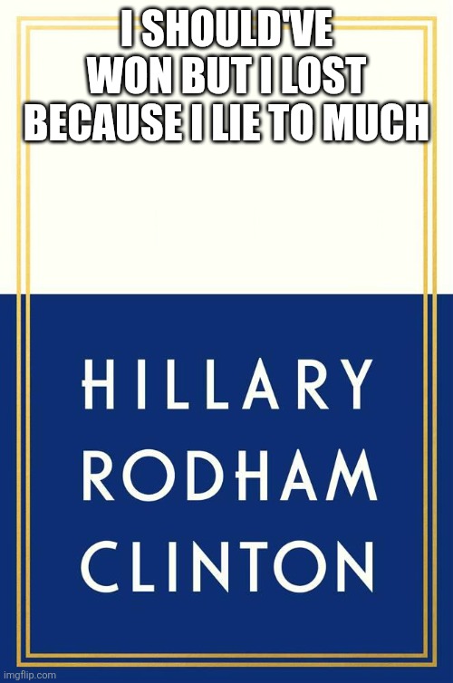 Hillary | I should've won but I lost because I lie to much | image tagged in hillary clinton book cover,funny memes | made w/ Imgflip meme maker