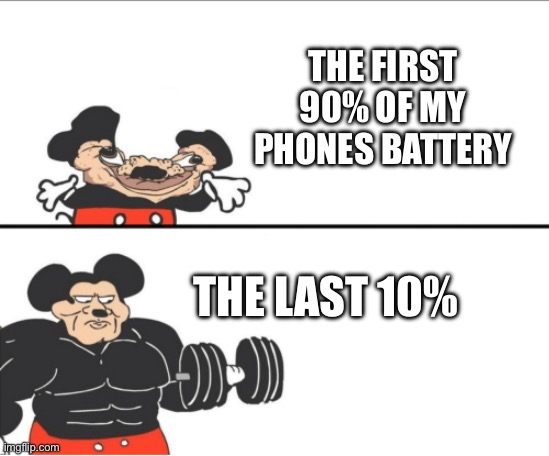 . | The first 90% of my phones battery; The last 10% | image tagged in memes,no time to put tags | made w/ Imgflip meme maker