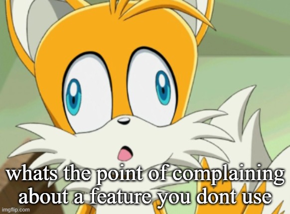 whats the point of complaining about a feature you dont use | image tagged in tails derp | made w/ Imgflip meme maker