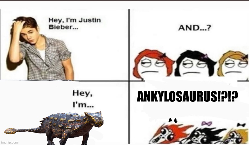 Anky my beloved :) | Ankylosaurus!?!? | image tagged in hey i'm justin bieber,memes,dinosaurs,funny,humor,lol | made w/ Imgflip meme maker
