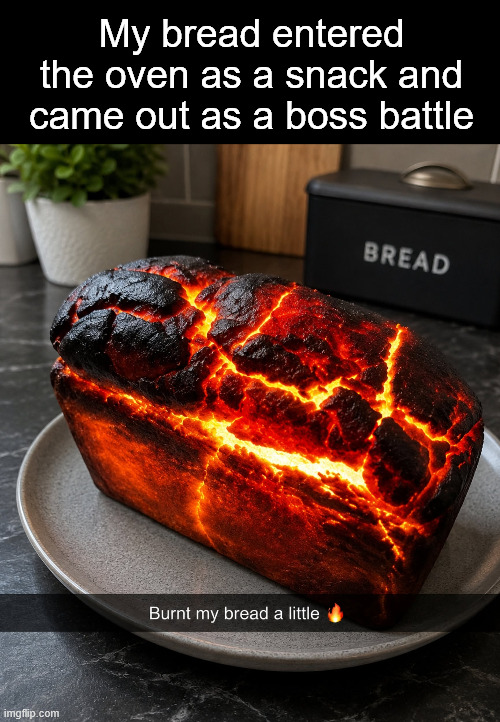 My bread entered the oven as a snack and came out as a boss battle | My bread entered the oven as a snack and came out as a boss battle | image tagged in funny,memes,funny memes | made w/ Imgflip meme maker
