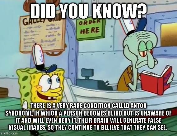 Hey Squidward | did you know? There is a very rare condition called Anton syndrome, in which a person becomes blind but is unaware of it and will even deny it. Their brain will generate false visual images, so they continue to believe that they can see. | image tagged in hey squidward,funny memes,drake hotline bling,pie charts,change my mind,two buttons | made w/ Imgflip meme maker
