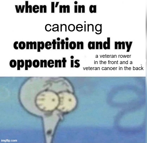 You've got no chance, buddy | canoeing; a veteran rower in the front and a veteran canoer in the back | image tagged in squidward competition | made w/ Imgflip meme maker