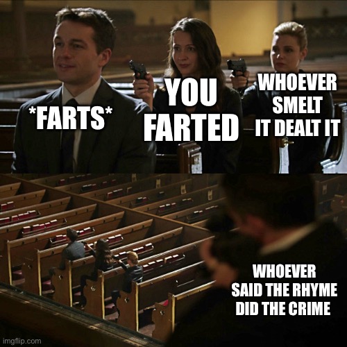 Hi 4 | Whoever smelt it dealt it; You farted; *farts*; Whoever said the rhyme did the crime | image tagged in assassination chain | made w/ Imgflip meme maker