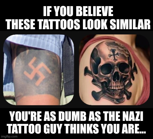 Nazi tattoo guy | If you believe these tattoos look similar; You're as dumb as the Nazi tattoo guy thinks you are... | image tagged in nazi,tattoo,graham platner | made w/ Imgflip meme maker