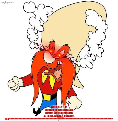 Angry Yosemite Sam. I hate holy aversion especially to Asia from Highschool DXD!!!!!!!!!!!!!!!!!!!!!!!!!!!!!!!!!!!!!!!!!!!!!!!!! | I absolutely very much hate holiness that harms innocent and heroic demons in all fiction, especially highschool dxd!!!!!!!!!!!!!!!!!!!!!!!!!!!!!!!!!!!!!!!!!!!!!!!!!!!!!!!!!!!!!!!!!!!!!!!!!!!!!!!!!!!!!!!!!!!!!!!!!!!!!!!!!!!!!!!!!!!!!!!!!!!!!!!!!!!!!!!!!!!!!!!!!!!!!!!!!!!!!!!!!!!!!!!!!!!!!!!!!!!!! | image tagged in holy,yosemite sam,manly,angry,asia argento,looney tunes | made w/ Imgflip meme maker