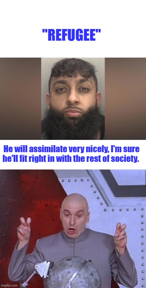 Definitely an asset to western culture. | "Refugee"; He will assimilate very nicely, I'm sure he'll fit right in with the rest of society. | image tagged in memes,dr evil laser | made w/ Imgflip meme maker