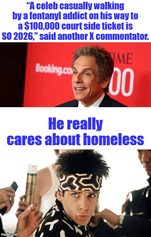 Anyone else sick of these elites ? | “A celeb casually walking by a fentanyl addict on his way to a $100,000 court side ticket is SO 2026,” said another X commentator. He really cares about homeless | made w/ Imgflip meme maker