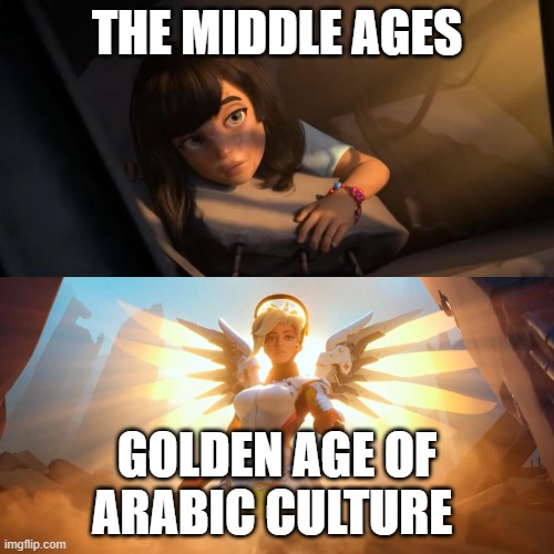 the golden age of the middle ages | the middle ages; golden age of arabic culture | image tagged in overwatch mercy meme,history,arab,golden age,medieval,dark ages | made w/ Imgflip meme maker
