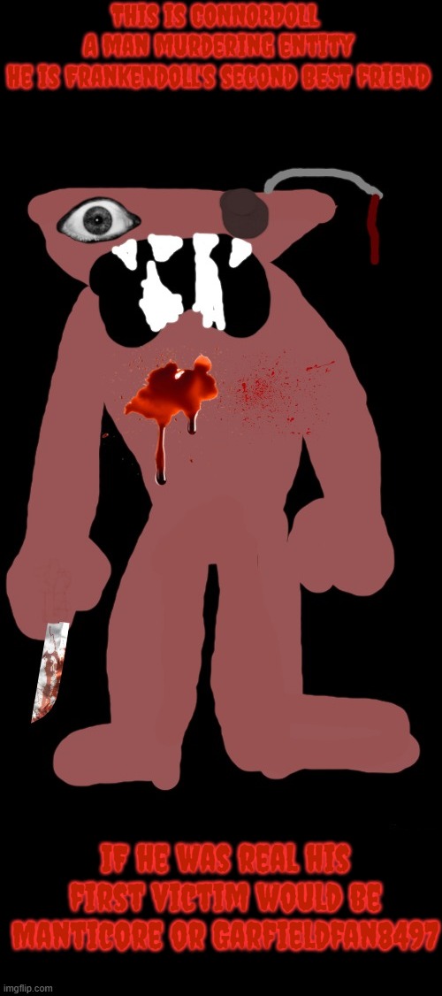 This is CONNORDOLL 
A man murdering entity
He is Frankendoll's second BEST friend; IF he was real his first victim would be Manticore or Garfieldfan8497 | made w/ Imgflip meme maker