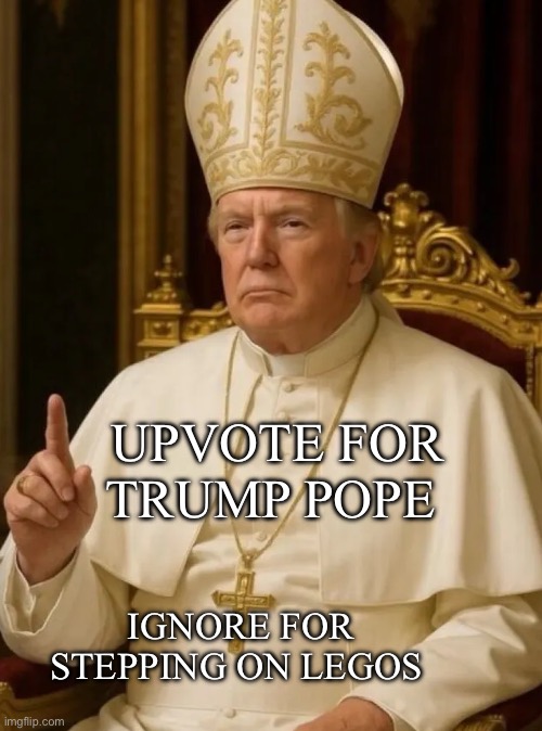 Upvote for Trump pope; Ignore for stepping on legos | image tagged in upvote,memes,pope | made w/ Imgflip meme maker