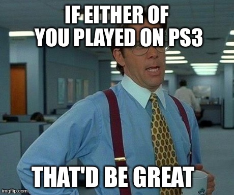 That Would Be Great Meme | IF EITHER OF YOU PLAYED ON PS3 THAT'D BE GREAT | image tagged in memes,that would be great | made w/ Imgflip meme maker