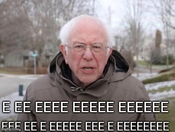 eee eeeeee eeeeeeeee eeee e eeee eeee eeee ee ee eeeee eeee eeee | E ee eeee eeeee eeeeee; Eee ee e eeeee eee e eeeeeeee | image tagged in i am once again asking blank | made w/ Imgflip meme maker