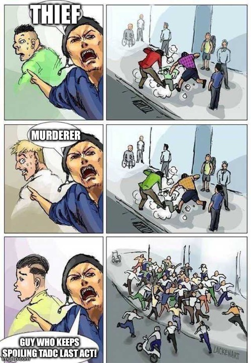 Beware the consequences | Thief; Murderer; Guy who keeps spoiling TADC LAST ACT! | image tagged in thief murderer,spoilers | made w/ Imgflip meme maker