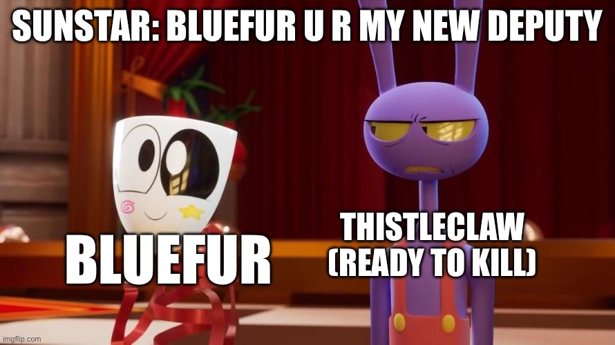 :) | Sunstar: bluefur u r my new deputy; Bluefur; Thistleclaw (ready to kill) | image tagged in happy gangle angry jax | made w/ Imgflip meme maker