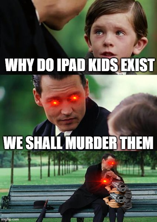 I HATE THEM MORONS | why do ipad kids exist; we shall murder them | image tagged in memes,finding neverland | made w/ Imgflip meme maker