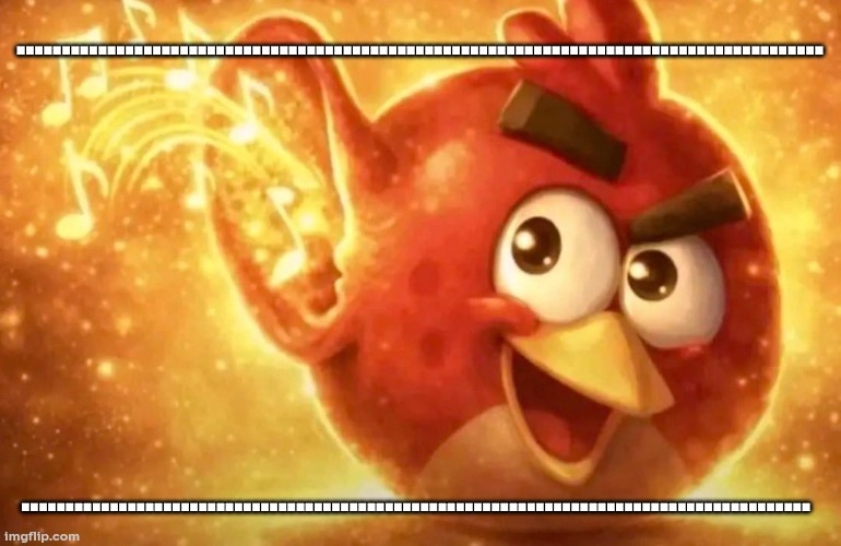 Something | ......................................................................................... ......................................................................................... | image tagged in angry bird with ear open | made w/ Imgflip meme maker