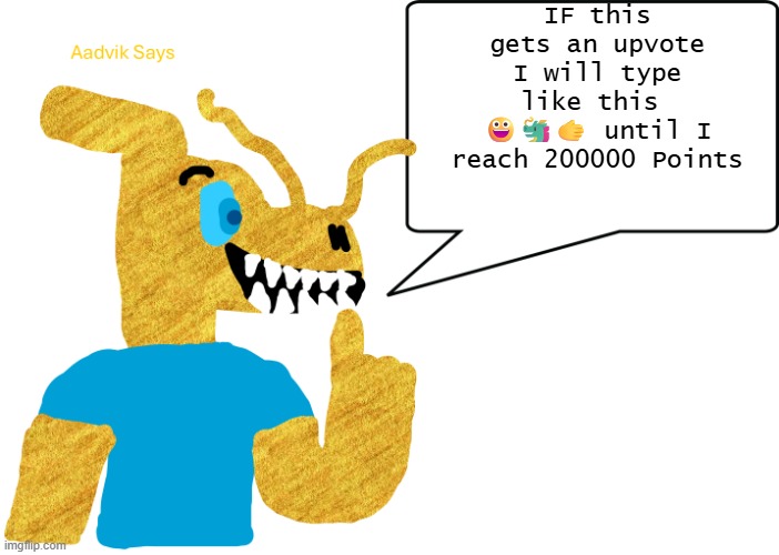 aadvik says | IF this gets an upvote I will type like this 
😀🐲🫱 until I reach 200000 Points | image tagged in aadvik says | made w/ Imgflip meme maker