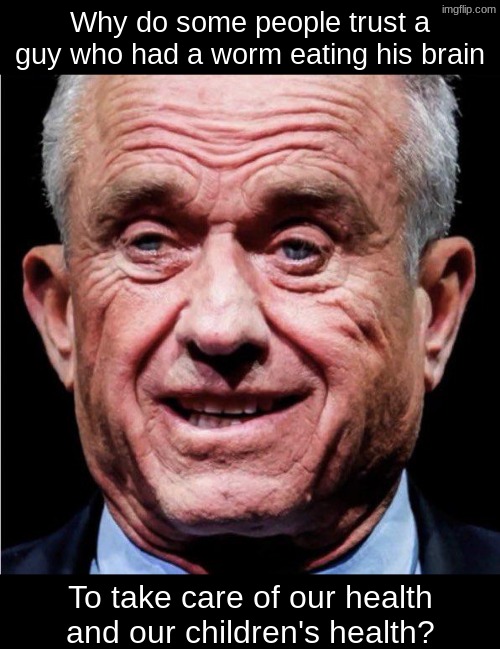 MAGA EXPLAIN | Why do some people trust a guy who had a worm eating his brain; To take care of our health and our children's health? | image tagged in rfk jr,m | made w/ Imgflip meme maker