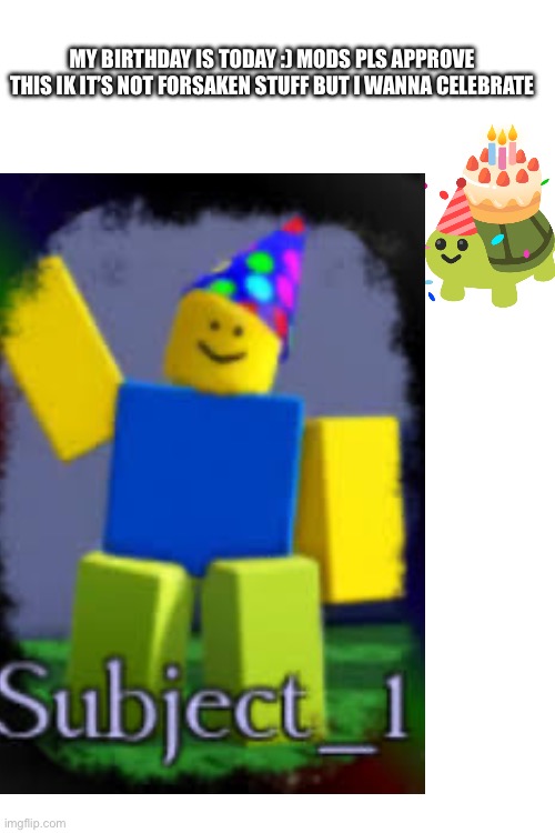 My birthday ? | My birthday is today :) mods pls approve this ik it’s not forsaken stuff but I wanna celebrate | made w/ Imgflip meme maker