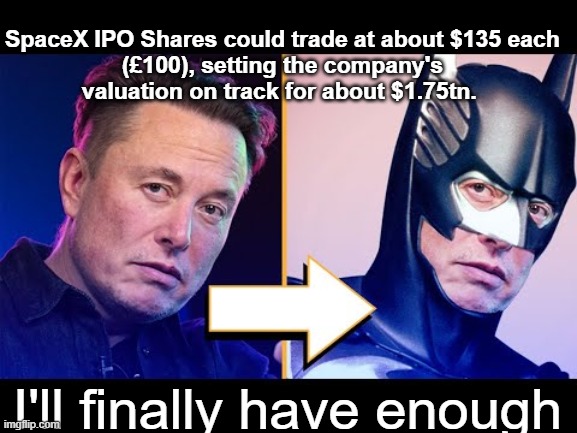 To quote Big Mike: "When is enough is enough?" | SpaceX IPO Shares could trade at about $135 each (£100), setting the company's valuation on track for about $1.75tn. I'll finally have enough | image tagged in musk first trillionaire batman meme | made w/ Imgflip meme maker