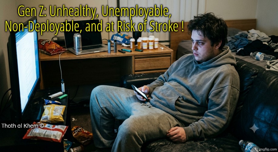 Quit being brainwashed by the lying news. | Gen Z: Unhealthy, Unemployable, Non-Deployable, and at Risk of Stroke ! Thoth al Khem © | image tagged in entire generation destroyed,why do you believe the lies of msm,learn how the human body works and what it needs to survive | made w/ Imgflip meme maker
