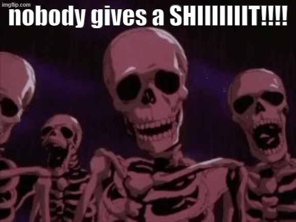 Berserk Roast Skeletons | nobody gives a SHIIIIIIIT!!!! | image tagged in berserk roast skeletons | made w/ Imgflip meme maker