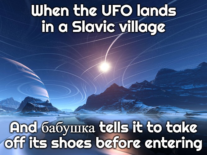 Tau Heximus | When the UFO lands in a Slavic village; And бабушка tells it to take off its shoes before entering | image tagged in tau heximus,slavic ufo | made w/ Imgflip meme maker